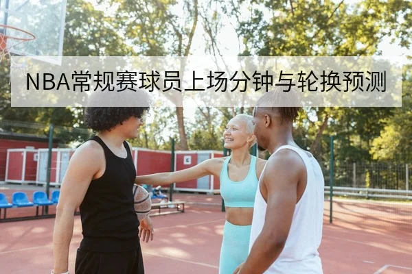 NBA常规赛球员上场分钟与轮换预测