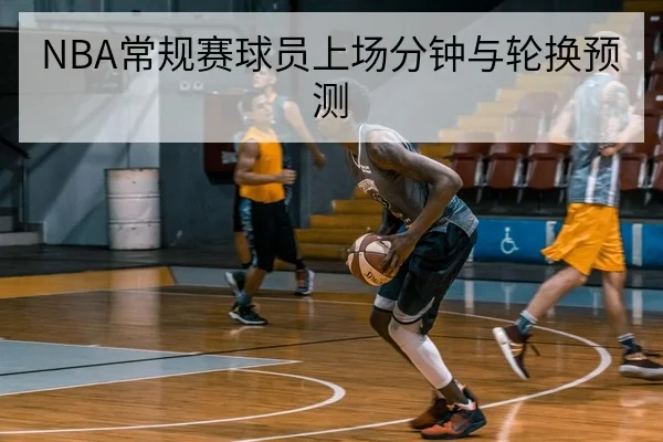 NBA常规赛球员上场分钟与轮换预测